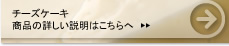 チーズケーキ 商品の詳しい説明はこちらへ