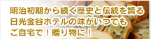 明治初期から続く日光金谷ホテル伝統の味、パン、クッキー、洋菓子、ケーキ、洋食をお届けします。